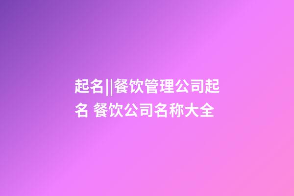 起名||餐饮管理公司起名 餐饮公司名称大全-第1张-公司起名-玄机派